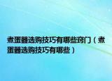 煮蛋器选购技巧有哪些窍门（煮蛋器选购技巧有哪些）