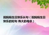 祝妈妈生日快乐长句（祝妈妈生日快乐的短句 伟大的母亲）