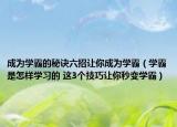 成为学霸的秘诀六招让你成为学霸（学霸是怎样学习的 这3个技巧让你秒变学霸）