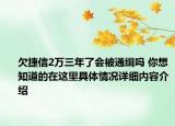 欠捷信2万三年了会被通缉吗 你想知道的在这里具体情况详细内容介绍