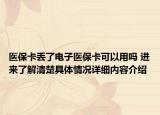 医保卡丢了电子医保卡可以用吗 进来了解清楚具体情况详细内容介绍