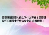 魔兽怀旧服兽人战士学什么专业（魔兽世界怀旧服战士学什么专业好 来看看哦）