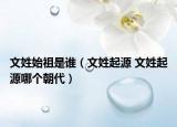 文姓始祖是谁（文姓起源 文姓起源哪个朝代）