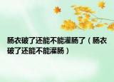 肠衣破了还能不能灌肠了（肠衣破了还能不能灌肠）