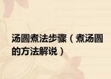汤圆煮法步骤（煮汤圆的方法解说）