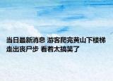 当日最新消息 游客爬完黄山下楼梯走出丧尸步 看着太搞笑了