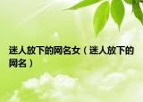 迷人放下的网名女（迷人放下的网名）