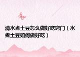 清水煮土豆怎么做好吃窍门（水煮土豆如何做好吃）