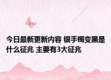 今日最新更新内容 银手镯变黑是什么征兆 主要有3大征兆