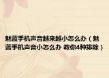 魅蓝手机声音越来越小怎么办（魅蓝手机声音小怎么办 教你4种排除）