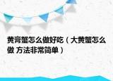 黄膏蟹怎么做好吃（大黄蟹怎么做 方法非常简单）