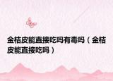 金桔皮能直接吃吗有毒吗（金桔皮能直接吃吗）