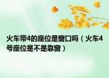 火车带4的座位是窗口吗（火车4号座位是不是靠窗）