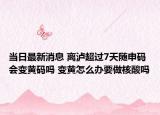 当日最新消息 离泸超过7天随申码会变黄码吗 变黄怎么办要做核酸吗