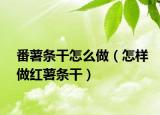 番薯条干怎么做（怎样做红薯条干）