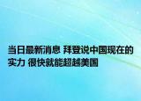 当日最新消息 拜登说中国现在的实力 很快就能超越美国