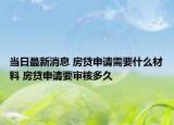 当日最新消息 房贷申请需要什么材料 房贷申请要审核多久