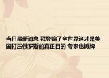 当日最新消息 拜登骗了全世界这才是美国打压俄罗斯的真正目的 专家也摊牌