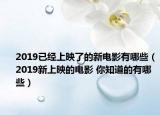 2019已经上映了的新电影有哪些（2019新上映的电影 你知道的有哪些）