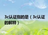3c认证指的是（3c认证的解释）