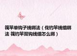 筏竿单钩子线绑法（伐钓竿线组绑法 筏钓竿双钩线组怎么绑）