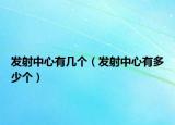 发射中心有几个（发射中心有多少个）