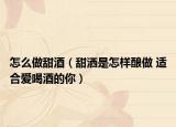 怎么做甜酒（甜洒是怎样酿做 适合爱喝酒的你）