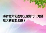 海鲜意大利面怎么做窍门（海鲜意大利面怎么做）