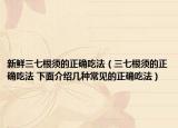新鲜三七根须的正确吃法（三七根须的正确吃法 下面介绍几种常见的正确吃法）