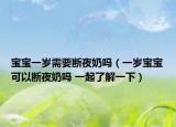 宝宝一岁需要断夜奶吗（一岁宝宝可以断夜奶吗 一起了解一下）