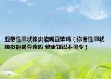 亚急性甲状腺炎能喝豆浆吗（弥漫性甲状腺炎能喝豆浆吗 健康知识不可少）