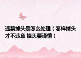 违禁掉头是怎么处理（怎样掉头才不违章 掉头要谨慎）