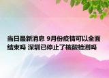 当日最新消息 9月份疫情可以全面结束吗 深圳已停止了核酸检测吗