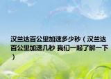 汉兰达百公里加速多少秒（汉兰达百公里加速几秒 我们一起了解一下）