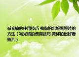 减光镜的使用技巧 教你拍出好看照片的方法（减光镜的使用技巧 教你拍出好看照片）
