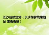 长沙胡嗲烧烤（长沙胡爹烧烤地址 来看看咯）