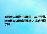 德巴金口服液小孩用量（16斤婴儿吃德巴金口服液用量多少 宝妈弄懂了吗）