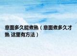 意面多久能煮熟（意面煮多久才熟 这里有方法）