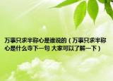 万事只求半称心是谁说的（万事只求半称心是什么寺下一句 大家可以了解一下）