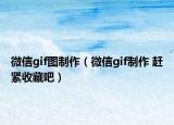 微信gif图制作（微信gif制作 赶紧收藏吧）