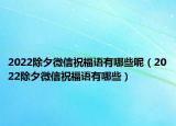 2022除夕微信祝福语有哪些呢（2022除夕微信祝福语有哪些）