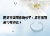 用笑容满面来造句子（笑容满面造句有哪些）