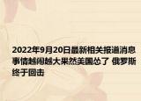 2022年9月20日最新相关报道消息 事情越闹越大果然美国怂了 俄罗斯终于回击