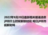 2022年9月20日最新相关报道消息 泸州什么时候解除封闭 明日泸州市能解封吗