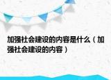 加强社会建设的内容是什么（加强社会建设的内容）