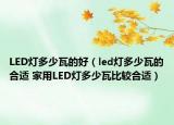 LED灯多少瓦的好（led灯多少瓦的合适 家用LED灯多少瓦比较合适）