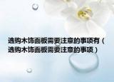 选购木饰面板需要注意的事项有（选购木饰面板需要注意的事项）