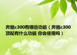奔驰c300有哪些功能（奔驰c300顶配有什么功能 你会使用吗）