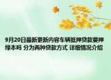 9月20日最新更新内容车辆抵押贷款要押绿本吗 分为两种贷款方式 详细情况介绍