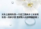 火车上的列车员一个月工资多少（火车列车员一月多少资 真实收入比你想象的高）